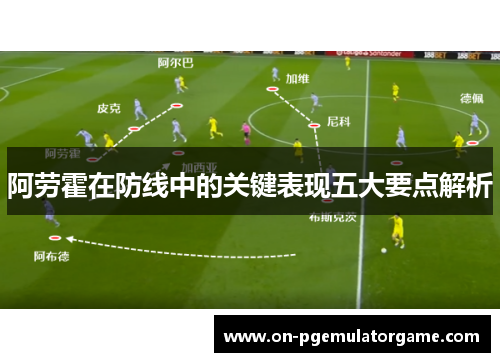 阿劳霍在防线中的关键表现五大要点解析 阿劳霍在防线中的关键表现五大要点解析