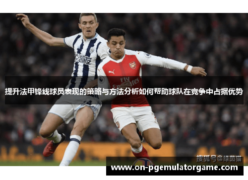提升法甲锋线球员表现的策略与方法分析如何帮助球队在竞争中占据优势