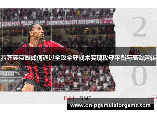 拉齐奥蓝鹰如何通过全攻全守战术实现攻守平衡与高效运转